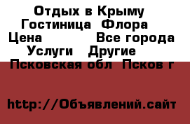 Отдых в Крыму. Гостиница “Флора“ › Цена ­ 1 500 - Все города Услуги » Другие   . Псковская обл.,Псков г.